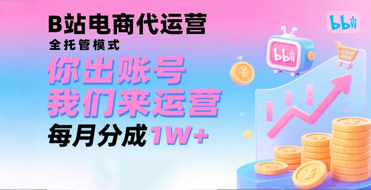 新风口项目，B站电商代运营，仅需提供账号，我们来运营，每月分成1W+