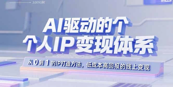 【精】AI驱动的个人IP变现体系：从0到1的IP打造方法，低成本高回报的线上变现