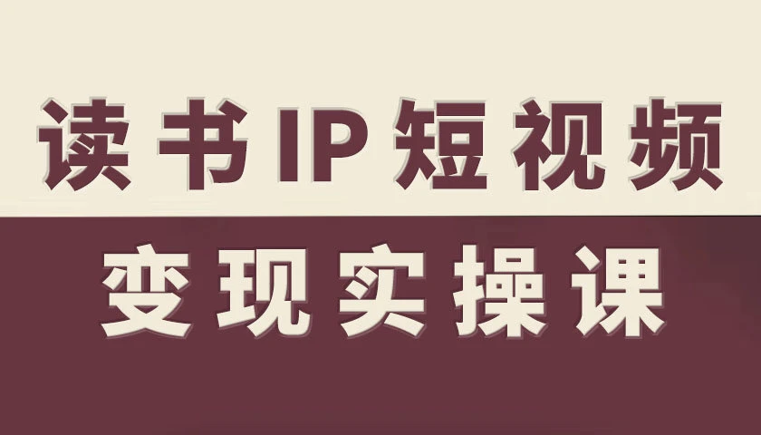 【精】书IP短视频变现实操课,读书IP赛道变现指南