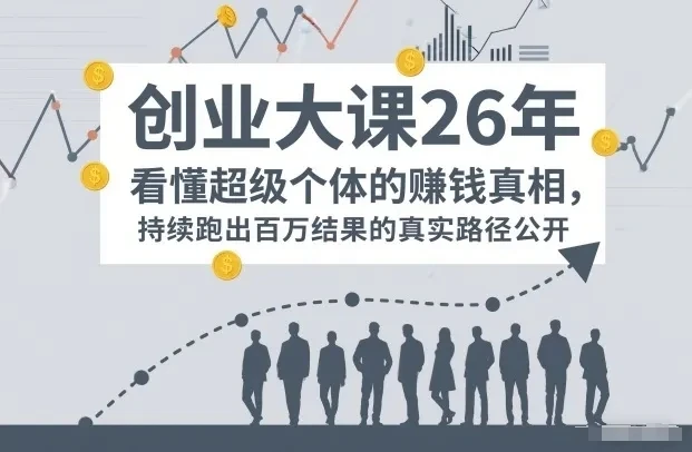【精】百万IP成交创业大课26年，看懂超级个体的賺钱真相，持续跑出百万结果的真实路径公开