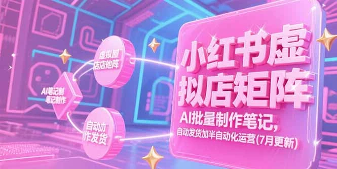 【精】小红书虚拟店矩阵,AI批量制作笔记,自动发货加半自动化运营(7月更新