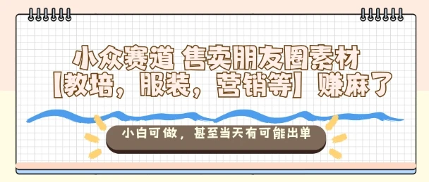 小众赛道售卖朋友圈素材【教培，服装，营销等】賺麻了，小白可做，甚至当天有可能出单