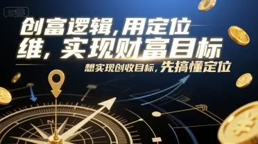 创富逻辑，用定位思维实现财富目标，想实现创收目标，先搞懂定位
