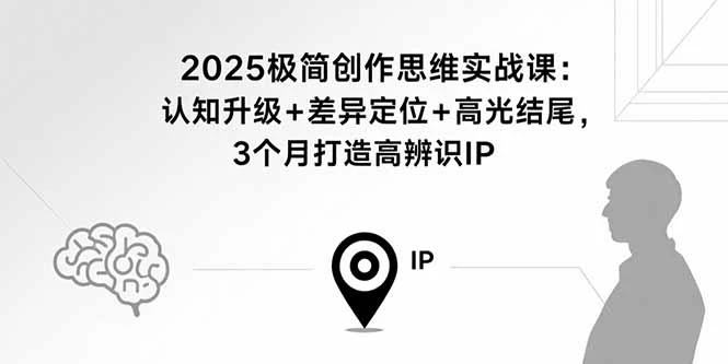 【精】2025极简创作思维实战课：认知升级+差异定位+高光结尾，3个月打造高辨识IP