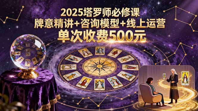 【精】2025塔罗师必修课,牌意精讲+咨询模型+线上运营,单次收费500元