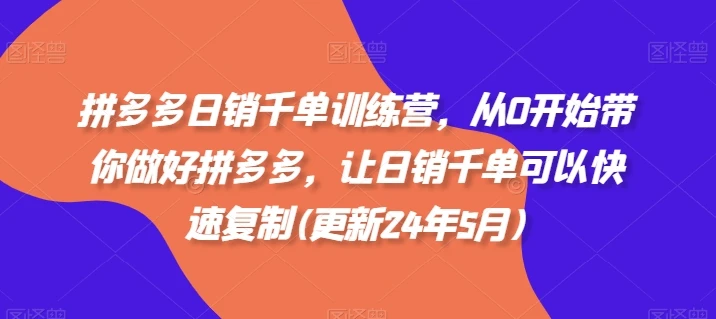 【精】拼多多日销千单训练营,从0开始带你做好拼多多,让日销千单可以快速复制(更新25年8月)