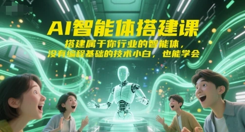 【精】AI智能体搭建课,搭建属于你行业的智能体,没有编程基础的技术小白,也能学会