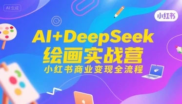 【精】AI+DeepSeek绘画实战营，小红书商业变现全流程
