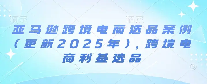 亚马逊跨境电商选品案例(更新2025年4月),跨境电商利基选品