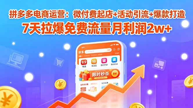 【精】拼多多电商运营:微付费起店+活动引流+爆款打造 7天拉爆免费流量月利润2w+