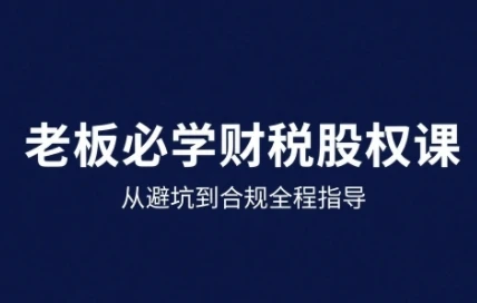 【精】25年企业财税与股权实战课,从避坑到合规全程指导