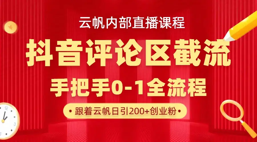 云帆内部直播课·抖音评论区截流流术，精准私信粉丝，单号日引流300+精准创业粉