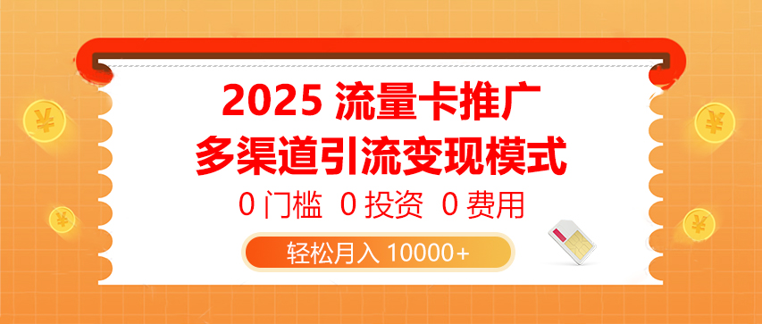 2025流量卡推广，0门槛0投资0费用，多渠道引流变现模式，轻松月入10000+