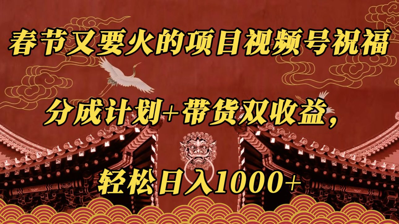春节又要火的项目视频号祝福，分成计划＋带货双收益，轻松日入1000＋