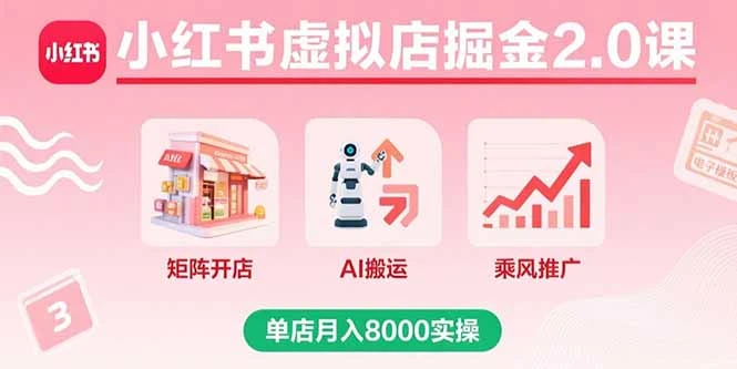 【精】小红书虚拟店掘金2.0课，矩阵开店+AI搬运+乘风推广，单店月入8000实操