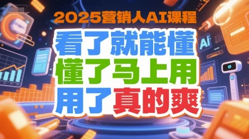 【精】2025营销人AI课程，看了就能懂，懂了马上用，用了真的爽