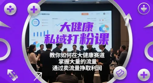 大健康私域打粉课，教你如何在大健康赛道，掌握大量的流量，通过卖流量挣取利润