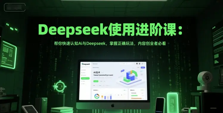Deepseek使用进阶课:帮你快速认知Ai与Deepseek,掌握正确玩法,内容创业者必看