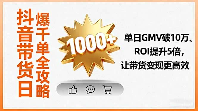 【精】抖音带货日爆千单全攻略,单日GMV破10万、ROI提升5倍,让带货变现更高效