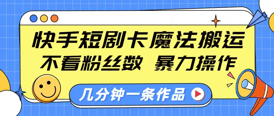 快手短剧卡魔法搬运，不看粉丝数，暴力操作，几分钟一条作品，小白也能快速上手