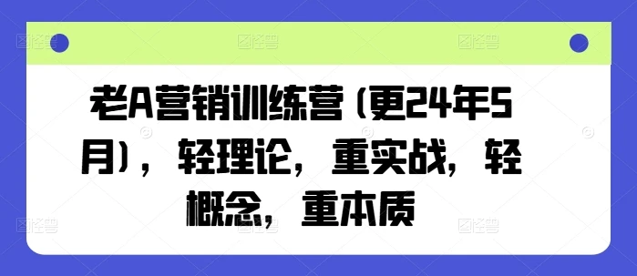 【精】老A营销训练营(更25年7月)，轻理论，重实战，轻概念，重本质
