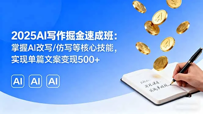 【精】2025AI写作掘金速成班:掌握AI改写/仿写等核心技能,实现单篇文案变现500+