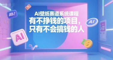 【精】AI壁纸赛道系统课程，没有不挣钱的项目，只有不会搞钱的人