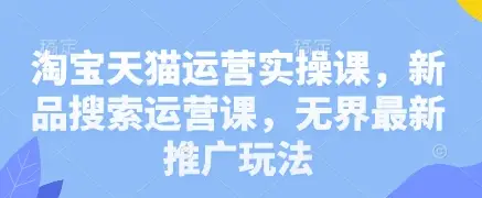 淘宝天猫运营实操课，新品搜索运营课，无界最新推广玩法