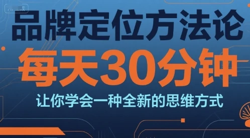 【精】品牌定位方法论,每天30钟分让你学会一种全新的思维方式