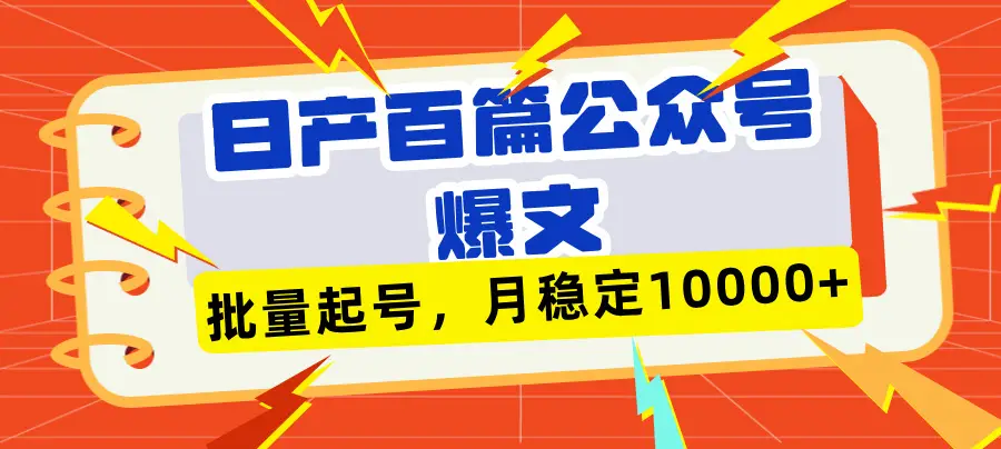 日产百篇公众号爆文，批量起号，月稳定10000+