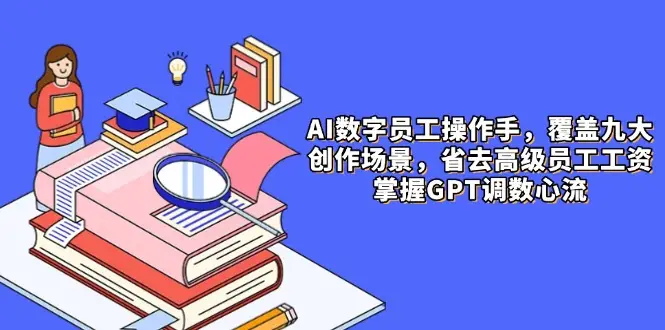 AI数字员工操作手，9大场景内容创作，省去高级员工工资，掌握GPT调数心流