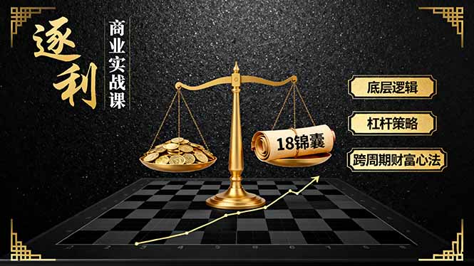 《逐 利》商业实战课,底层逻辑、杠杆策略、18锦囊,跨周期财富心法
