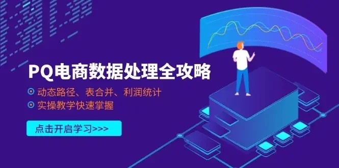 【精】PQ电商数据处理全攻略,动态路径、表合并、利润统计,实操教学快速掌握