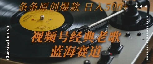 视频号经典老歌，蓝海赛道，日入5张+ 条条原创爆款【揭秘】