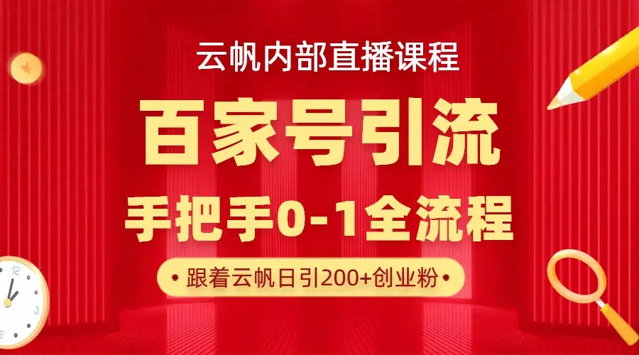 【云帆内部直播课】百家号高效引流 ，单号单日引300+精准创业粉，一分钟一条原创素材，引爆你的私域流量