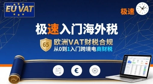 【精】极速入门海外税,欧洲VAT财税合规,从0到1入门跨境电商财税