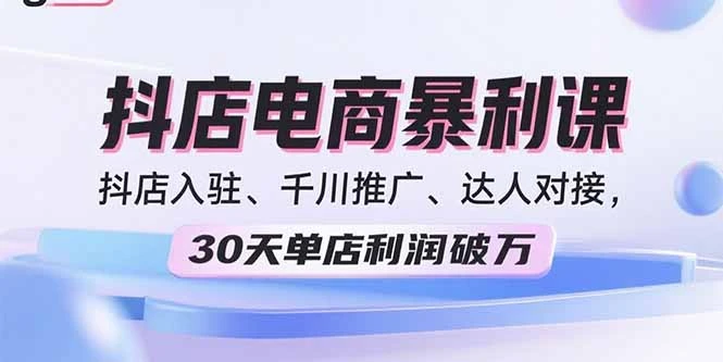 【精】2025抖店电商暴利课,抖店入驻、千川推广、达人对接,30天单店利润破万
