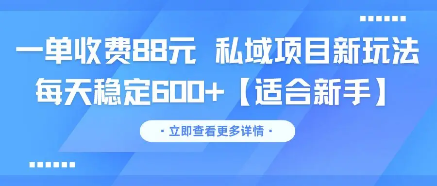 一单收费88元 私域项目新玩法 每天稳定600+【适合新手】