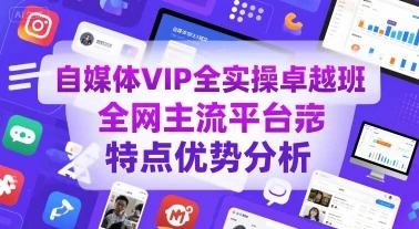 【精】自媒体VIP全实操卓越班，全网主流平台特点优势分析