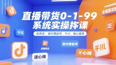 【精】直播带货0~1~99系统实操课，自然流、微付费起号、千川、随心推等，直播带货全链路完整逻辑