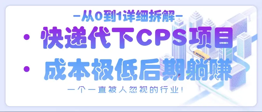 从0到1详细拆解快递代下CPS项目，一个一直被人忽视的行业！
