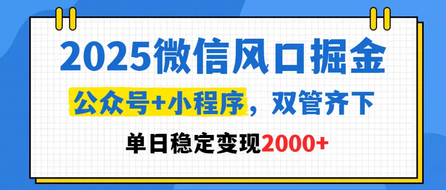 2025微信风口掘金，公众号+小程序，双管齐下，单日稳定变现2000+