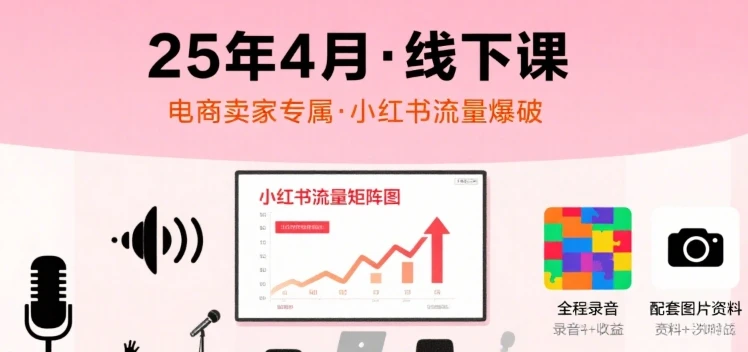 【精】小红书25年4月线下课程，电商卖家小红书流量课，录音+图片