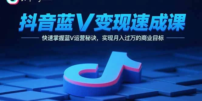 【精】抖音蓝V变现速成课，快速掌握蓝V运营秘诀，实现月入过万的商业目标