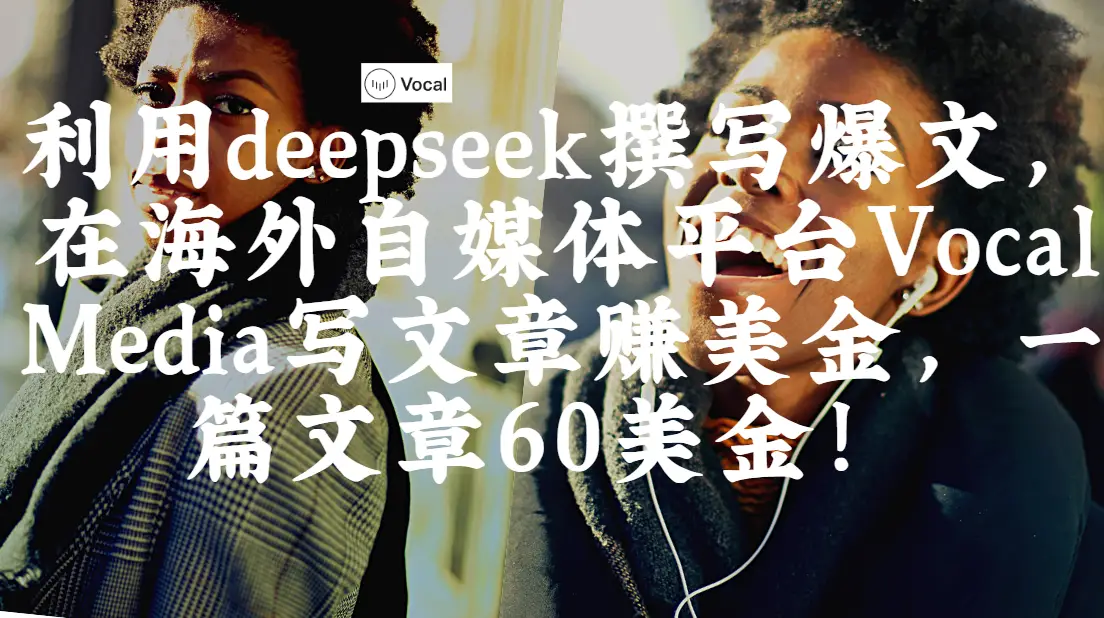 出海搞钱!利用deepseek撰写爆文,在海外自媒体平台Vocal Media写文章赚美金,一篇文章60美金!