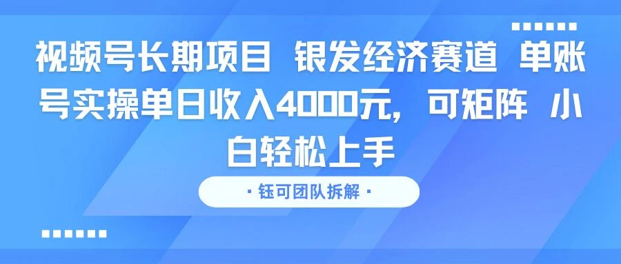 视频号长期项目 银发经济赛道 单账号实操单日收入4000元，可矩阵 小白轻松上手