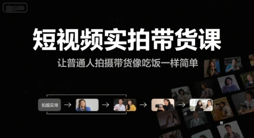 【精】短视频实拍带货课，让普通人拍摄带货像吃饭一样简单