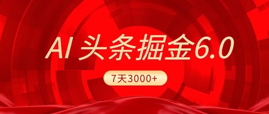 2025最新AI头条6.0，7天挣了3000+，操作很简单，小白可以照做（附详细教程）