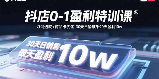 【精】抖店0-1盈利特训课:以词选款+商品卡优化 30天日销破千90天盈利10w