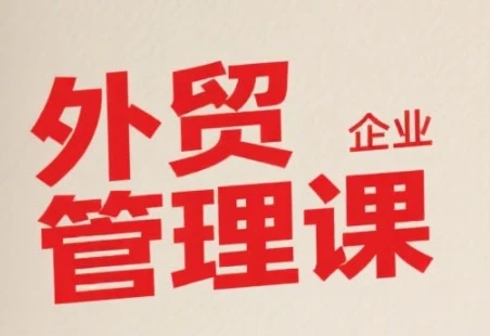 【精】中小外贸企业管理课,系统性强,直击痛点,助企业全面提升管理智慧